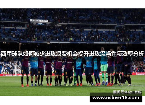 西甲球队如何减少进攻浪费机会提升进攻流畅性与效率分析
