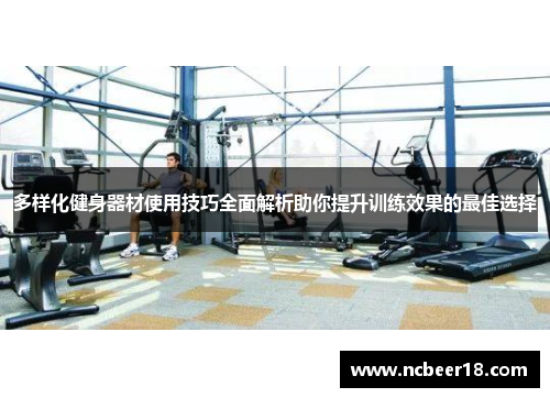 多样化健身器材使用技巧全面解析助你提升训练效果的最佳选择