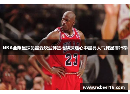 NBA全明星球员最受欢迎评选揭晓球迷心中最具人气球星排行榜