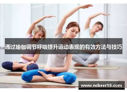 通过瑜伽调节呼吸提升运动表现的有效方法与技巧