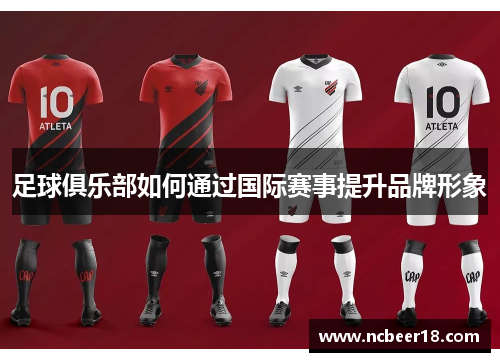 足球俱乐部如何通过国际赛事提升品牌形象
