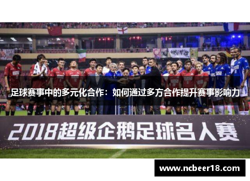 足球赛事中的多元化合作：如何通过多方合作提升赛事影响力