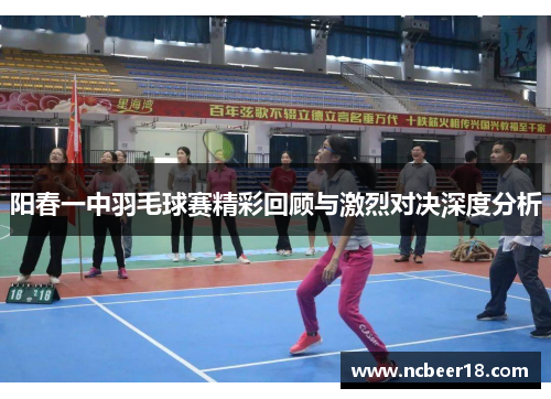 阳春一中羽毛球赛精彩回顾与激烈对决深度分析