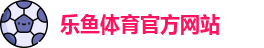 leyu·乐鱼(中国)体育官方网站